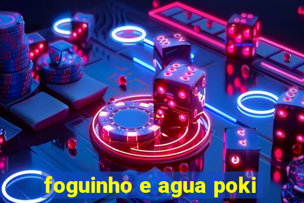 foguinho e agua poki